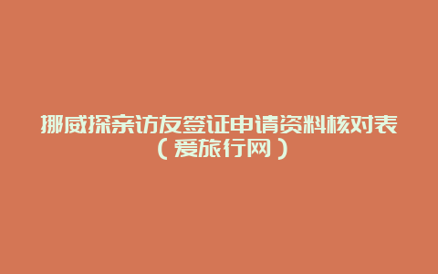 挪威探亲访友签证申请资料核对表（爱旅行网）