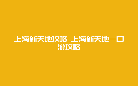 上海新天地攻略 上海新天地一日游攻略