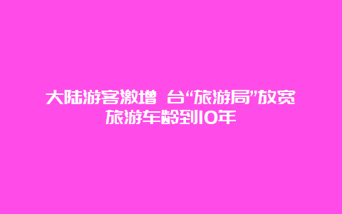 大陆游客激增 台“旅游局”放宽旅游车龄到10年