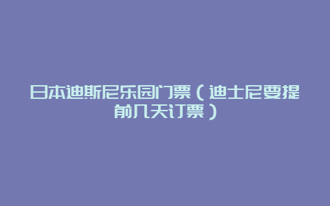 日本迪斯尼乐园门票（迪士尼要提前几天订票）