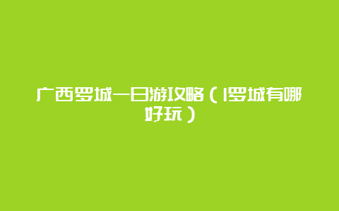 广西罗城一日游攻略（l罗城有哪好玩）