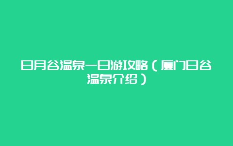 日月谷温泉一日游攻略（厦门日谷温泉介绍）