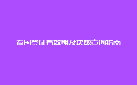 泰国签证有效期及次数查询指南