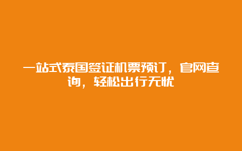 一站式泰国签证机票预订，官网查询，轻松出行无忧