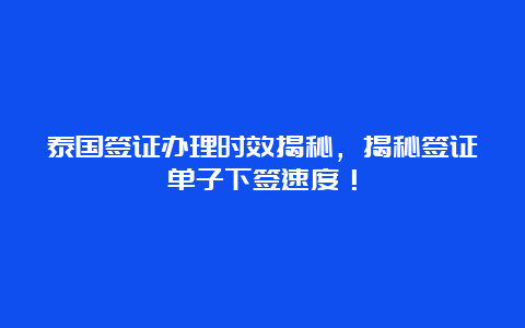 泰国签证办理时效揭秘，揭秘签证单子下签速度！