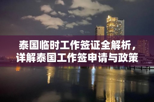 泰国临时工作签证全解析，详解泰国工作签申请与政策