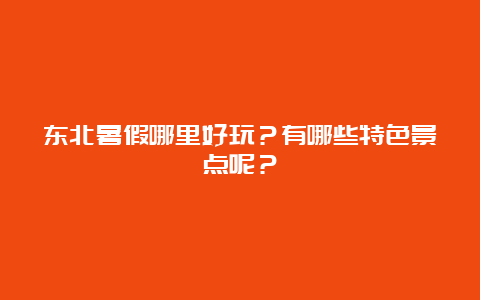 东北暑假哪里好玩？有哪些特色景点呢？