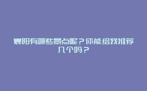 襄阳有哪些景点呢？你能给我推荐几个吗？