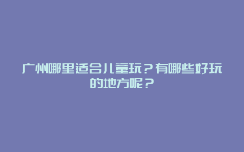 广州哪里适合儿童玩？有哪些好玩的地方呢？