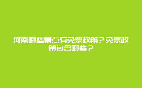 河南哪些景点有免票政策？免票政策包含哪些？