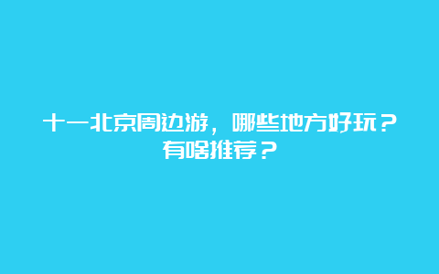 十一北京周边游，哪些地方好玩？有啥推荐？