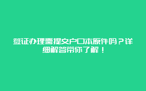 签证办理需提交户口本原件吗？详细解答带你了解！