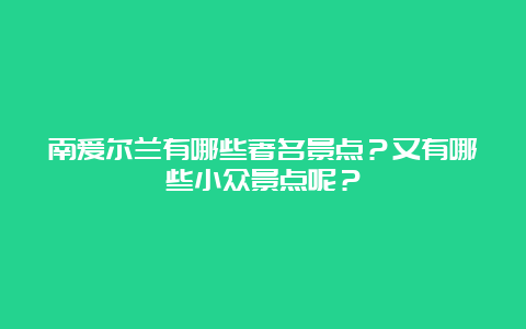 南爱尔兰有哪些著名景点？又有哪些小众景点呢？