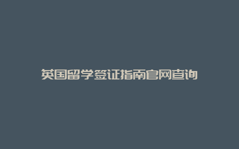 英国留学签证指南官网查询