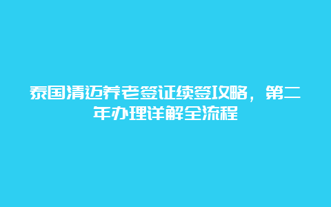 泰国清迈养老签证续签攻略，第二年办理详解全流程