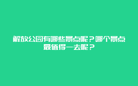 解放公园有哪些景点呢？哪个景点最值得一去呢？