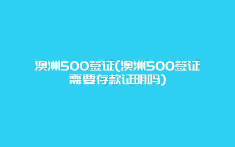 澳洲500签证(澳洲500签证需要存款证明吗)