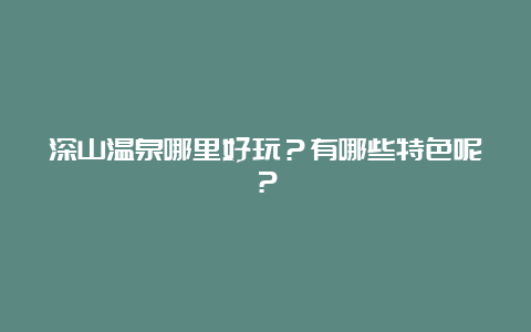 深山温泉哪里好玩？有哪些特色呢？