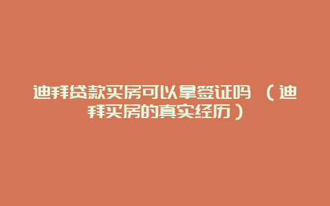 迪拜贷款买房可以拿签证吗 （迪拜买房的真实经历）