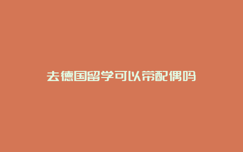 去德国留学可以带配偶吗