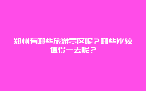 郑州有哪些旅游景区呢？哪些比较值得一去呢？