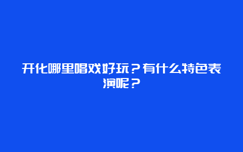 开化哪里唱戏好玩？有什么特色表演呢？