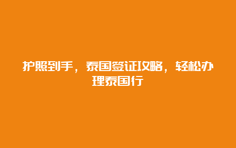 护照到手，泰国签证攻略，轻松办理泰国行