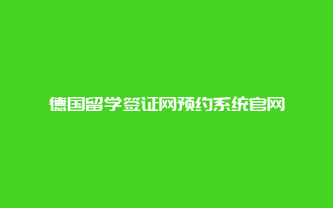 德国留学签证网预约系统官网