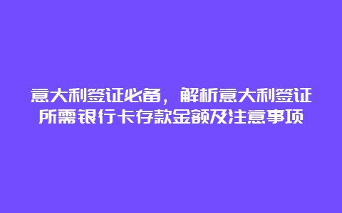 意大利签证必备，解析意大利签证所需银行卡存款金额及注意事项