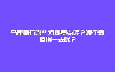 马尾县有哪些海滩景点呢？哪个最值得一去呢？