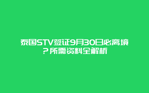 泰国STV签证9月30日必离境？所需资料全解析