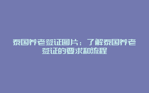 泰国养老签证图片：了解泰国养老签证的要求和流程