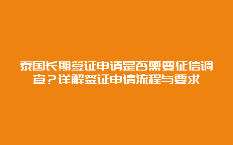 泰国长期签证申请是否需要征信调查？详解签证申请流程与要求