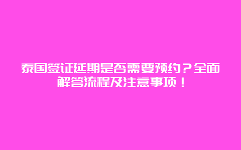 泰国签证延期是否需要预约？全面解答流程及注意事项！