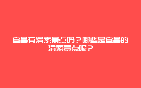 宜昌有滑索景点吗？哪些是宜昌的滑索景点呢？