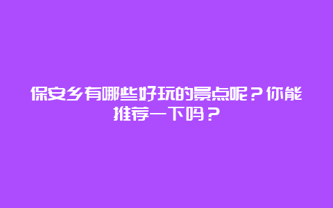 保安乡有哪些好玩的景点呢？你能推荐一下吗？