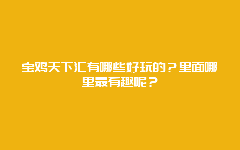 宝鸡天下汇有哪些好玩的？里面哪里最有趣呢？