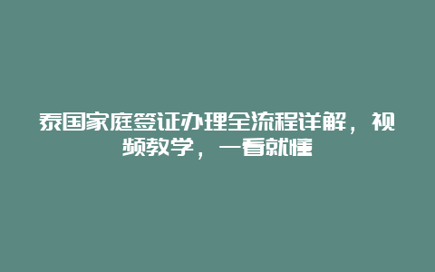 泰国家庭签证办理全流程详解，视频教学，一看就懂