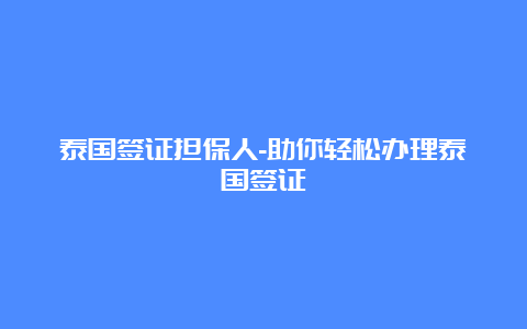 泰国签证担保人-助你轻松办理泰国签证