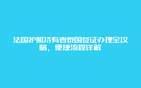 法国护照持有者泰国签证办理全攻略，便捷流程详解