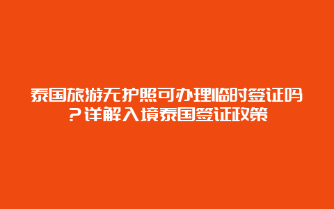 泰国旅游无护照可办理临时签证吗？详解入境泰国签证政策