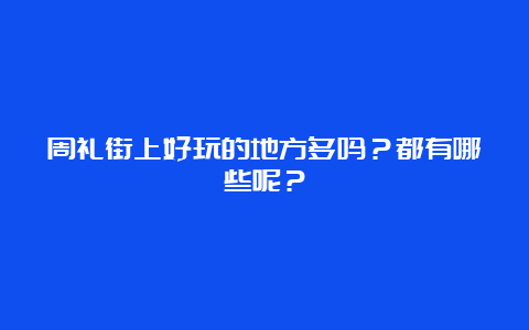 周礼街上好玩的地方多吗？都有哪些呢？