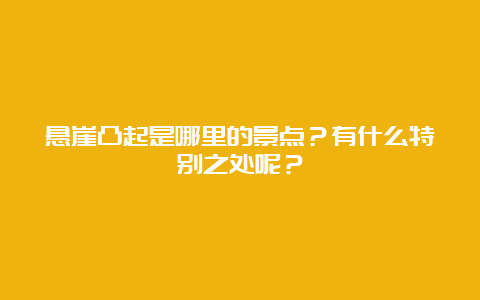 悬崖凸起是哪里的景点？有什么特别之处呢？