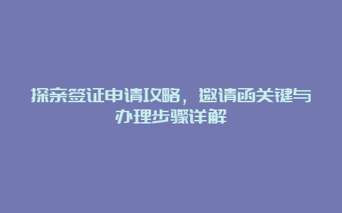 探亲签证申请攻略，邀请函关键与办理步骤详解