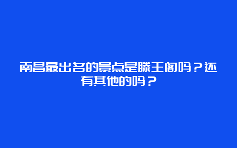 南昌最出名的景点是滕王阁吗？还有其他的吗？