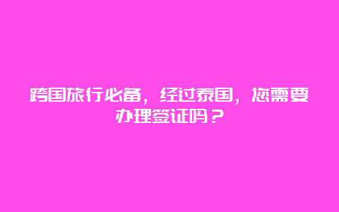 跨国旅行必备，经过泰国，您需要办理签证吗？