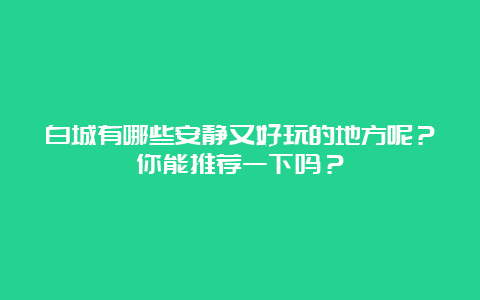 白城有哪些安静又好玩的地方呢？你能推荐一下吗？