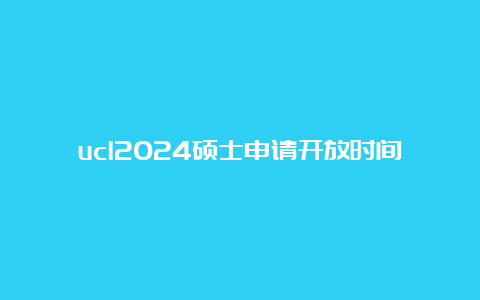 ucl2024硕士申请开放时间