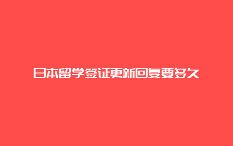 日本留学签证更新回复要多久