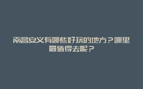 南昌安义有哪些好玩的地方？哪里最值得去呢？